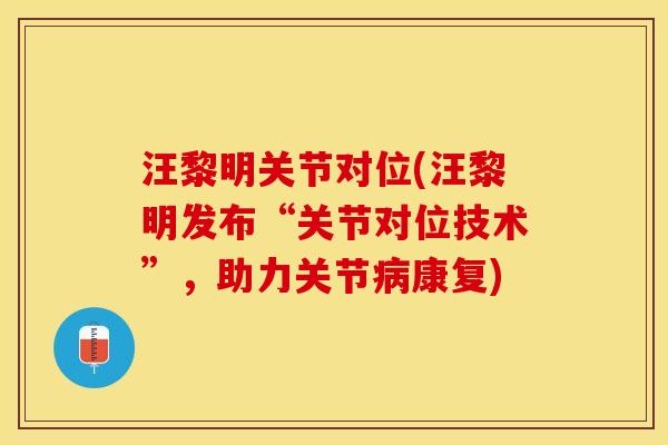 汪黎明关节对位(汪黎明发布“关节对位技术”，助力关节病康复)