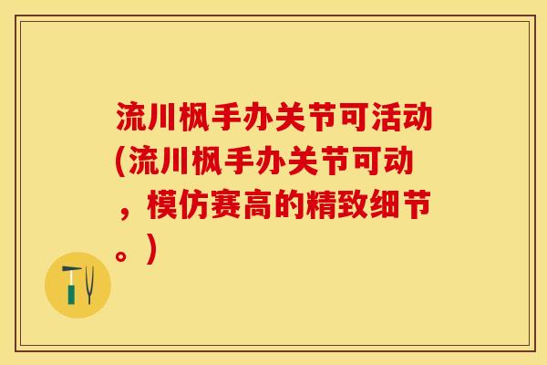 流川枫手办关节可活动(流川枫手办关节可动，模仿赛高的精致细节。)
