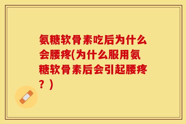 氨糖软骨素吃后为什么会腰疼(为什么服用氨糖软骨素后会引起腰疼？)
