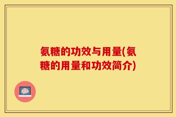 氨糖的功效与用量(氨糖的用量和功效简介)