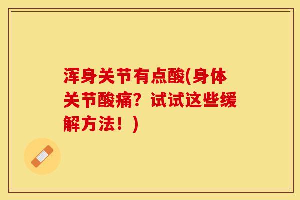 浑身关节有点酸(身体关节酸痛？试试这些缓解方法！)
