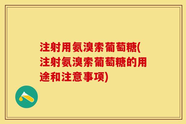 注射用氨溴索葡萄糖(注射氨溴索葡萄糖的用途和注意事项)