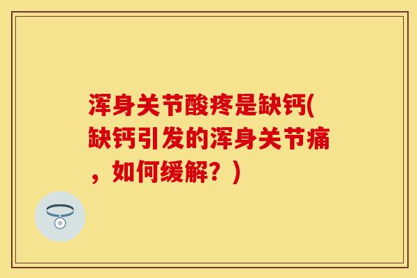 浑身关节酸疼是缺钙(缺钙引发的浑身关节痛，如何缓解？)