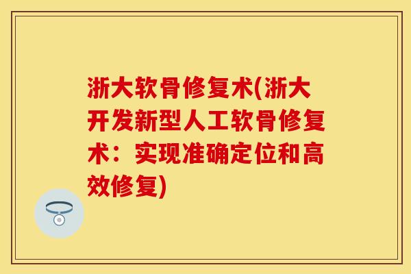 浙大软骨修复术(浙大开发新型人工软骨修复术：实现准确定位和高效修复)