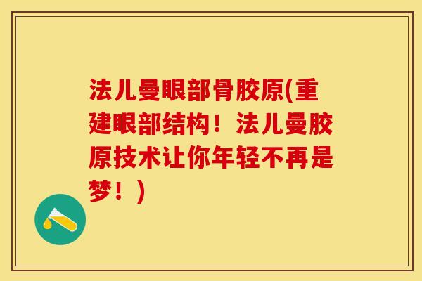 法儿曼眼部骨胶原(重建眼部结构！法儿曼胶原技术让你年轻不再是梦！)
