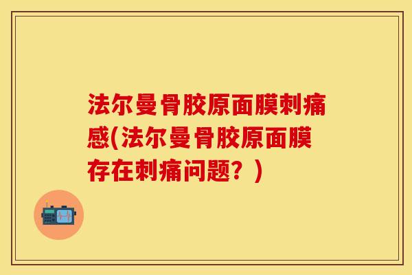 法尔曼骨胶原面膜刺痛感(法尔曼骨胶原面膜存在刺痛问题？)