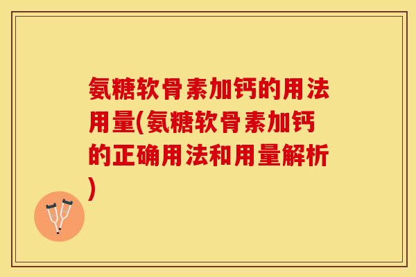 氨糖软骨素加钙的用法用量(氨糖软骨素加钙的正确用法和用量解析)