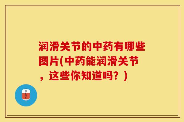 润滑关节的中药有哪些图片(中药能润滑关节，这些你知道吗？)