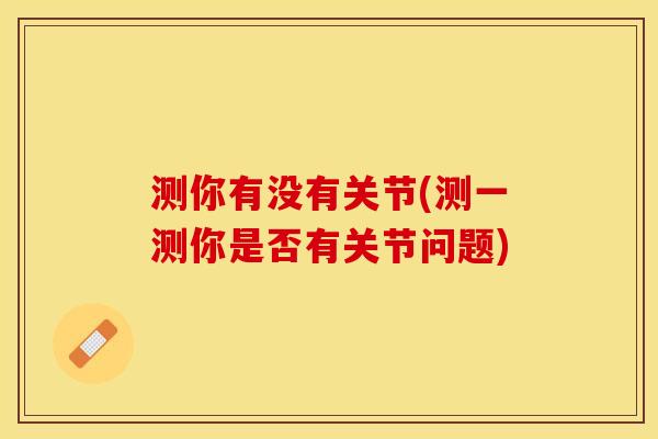 测你有没有关节(测一测你是否有关节问题)