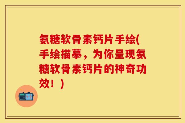 氨糖软骨素钙片手绘(手绘描摹，为你呈现氨糖软骨素钙片的神奇功效！)