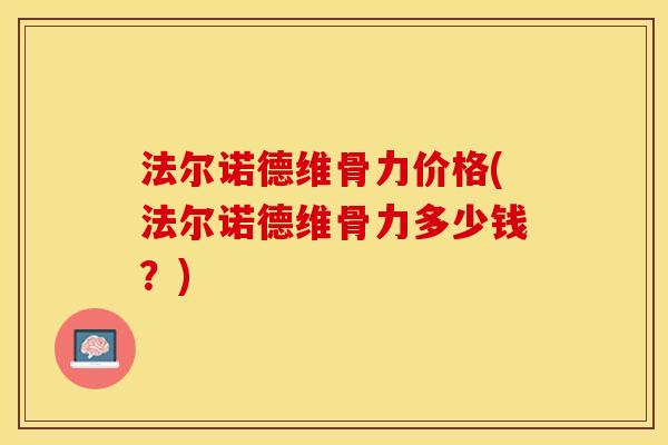 法尔诺德维骨力价格(法尔诺德维骨力多少钱？)