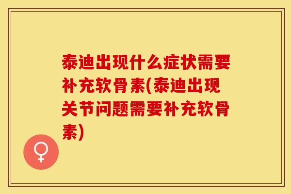 泰迪出现什么症状需要补充软骨素(泰迪出现关节问题需要补充软骨素)