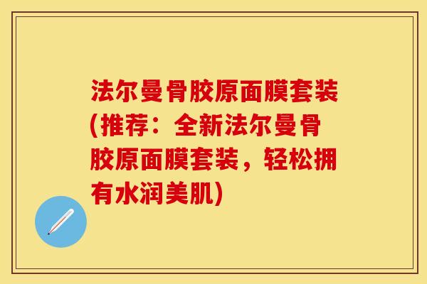 法尔曼骨胶原面膜套装(推荐：全新法尔曼骨胶原面膜套装，轻松拥有水润美肌)