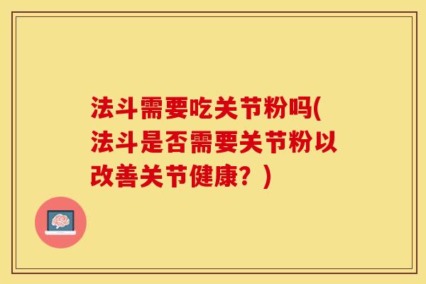 法斗需要吃关节粉吗(法斗是否需要关节粉以改善关节健康？)