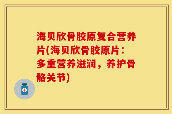 海贝欣骨胶原复合营养片(海贝欣骨胶原片：多重营养滋润，养护骨骼关节)