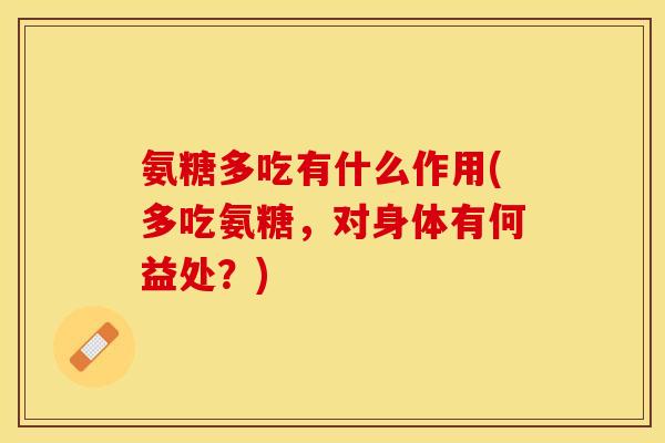 氨糖多吃有什么作用(多吃氨糖，对身体有何益处？)