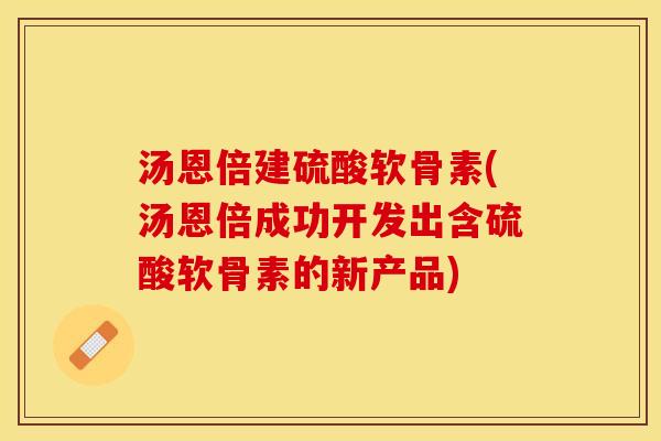 汤恩倍建硫酸软骨素(汤恩倍成功开发出含硫酸软骨素的新产品)