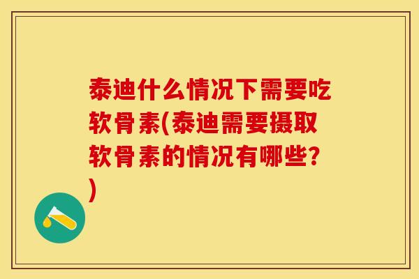 泰迪什么情况下需要吃软骨素(泰迪需要摄取软骨素的情况有哪些？)