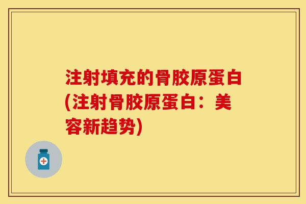 注射填充的骨胶原蛋白(注射骨胶原蛋白：美容新趋势)