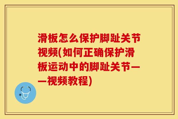 滑板怎么保护脚趾关节视频(如何正确保护滑板运动中的脚趾关节——视频教程)