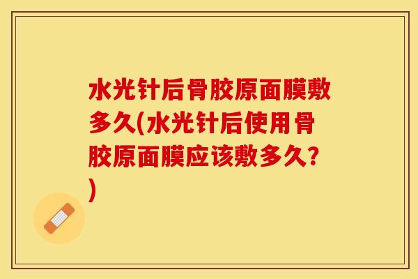 水光针后骨胶原面膜敷多久(水光针后使用骨胶原面膜应该敷多久？)