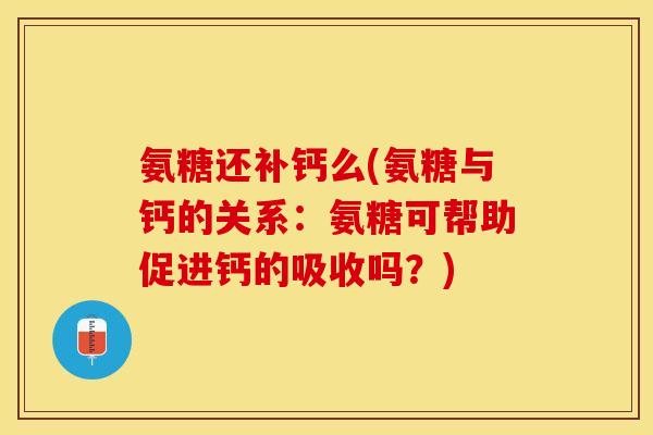 氨糖还补钙么(氨糖与钙的关系：氨糖可帮助促进钙的吸收吗？)
