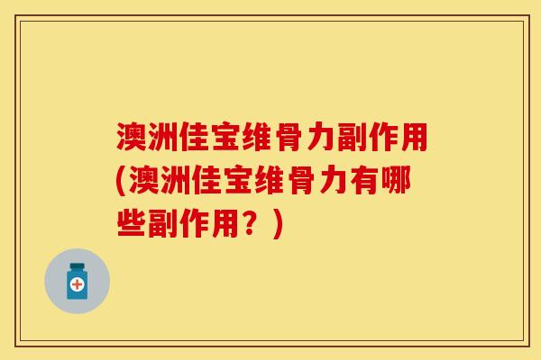 澳洲佳宝维骨力副作用(澳洲佳宝维骨力有哪些副作用？)-第1张图片-关节保镖