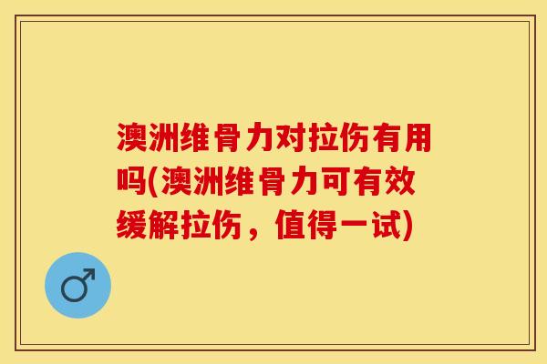 澳洲维骨力对拉伤有用吗(澳洲维骨力可有效缓解拉伤，值得一试)
