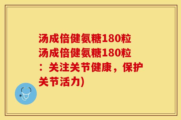 汤成倍健氨糖180粒汤成倍健氨糖180粒：关注关节健康，保护关节活力)