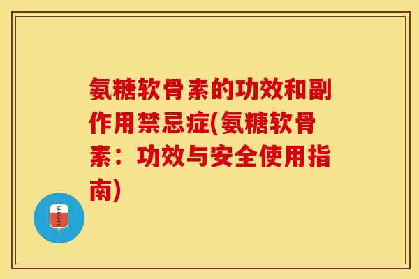 氨糖软骨素的功效和副作用禁忌症(氨糖软骨素：功效与安全使用指南)