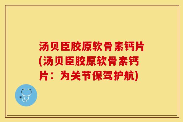 汤贝臣胶原软骨素钙片(汤贝臣胶原软骨素钙片：为关节保驾护航)