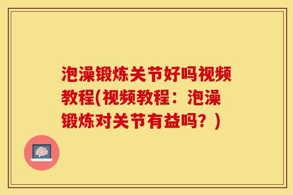 泡澡锻炼关节好吗视频教程(视频教程：泡澡锻炼对关节有益吗？)