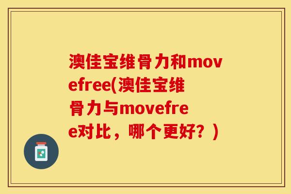 澳佳宝维骨力和movefree(澳佳宝维骨力与movefree对比，哪个更好？)