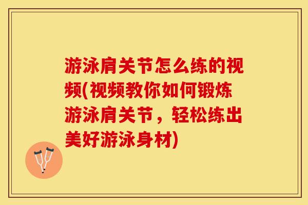 游泳肩关节怎么练的视频(视频教你如何锻炼游泳肩关节，轻松练出美好游泳身材)