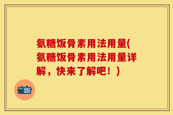 氨糖饭骨素用法用量(氨糖饭骨素用法用量详解，快来了解吧！)