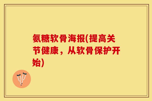 氨糖软骨海报(提高关节健康，从软骨保护开始)