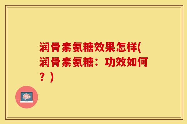 润骨素氨糖效果怎样(润骨素氨糖：功效如何？)