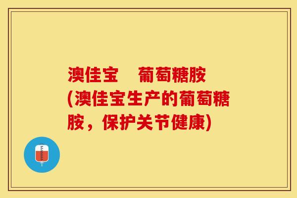 澳佳宝   葡萄糖胺(澳佳宝生产的葡萄糖胺，保护关节健康)