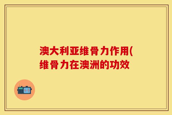 澳大利亚维骨力作用(维骨力在澳洲的功效