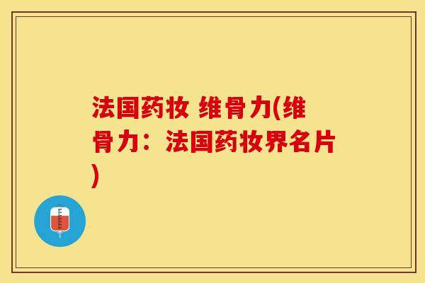 法国药妆 维骨力(维骨力：法国药妆界名片)