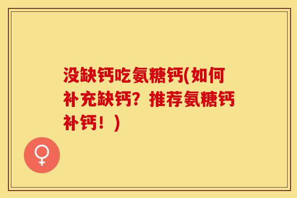 没缺钙吃氨糖钙(如何补充缺钙？推荐氨糖钙补钙！)