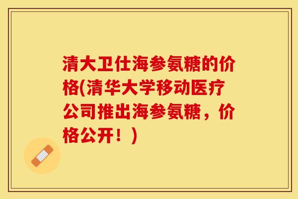 清大卫仕海参氨糖的价格(清华大学移动医疗公司推出海参氨糖，价格公开！)