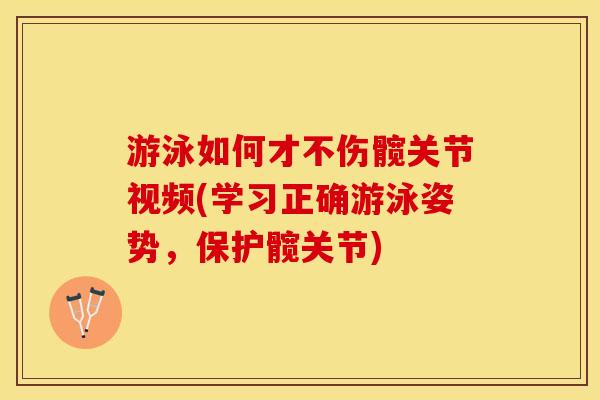 游泳如何才不伤髋关节视频(学习正确游泳姿势，保护髋关节)