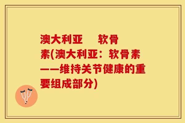 澳大利亚    软骨素(澳大利亚：软骨素——维持关节健康的重要组成部分)