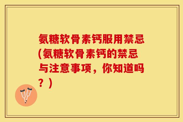 氨糖软骨素钙服用禁忌(氨糖软骨素钙的禁忌与注意事项，你知道吗？)