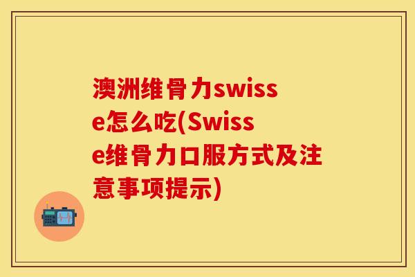 澳洲维骨力swisse怎么吃(Swisse维骨力口服方式及注意事项提示)