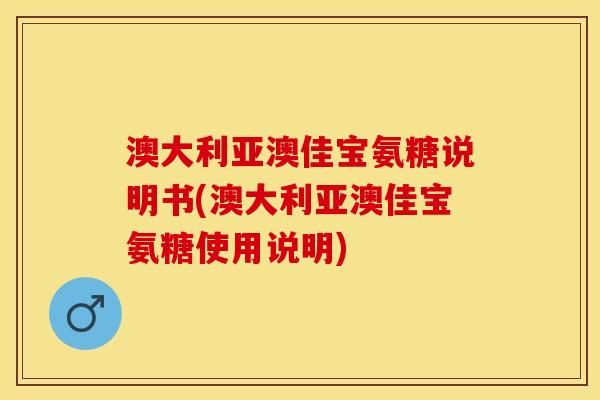 澳大利亚澳佳宝氨糖说明书(澳大利亚澳佳宝氨糖使用说明)