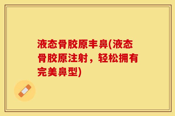液态骨胶原丰鼻(液态骨胶原注射，轻松拥有完美鼻型)