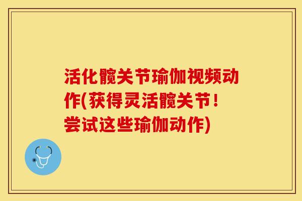 活化髋关节瑜伽视频动作(获得灵活髋关节！尝试这些瑜伽动作)