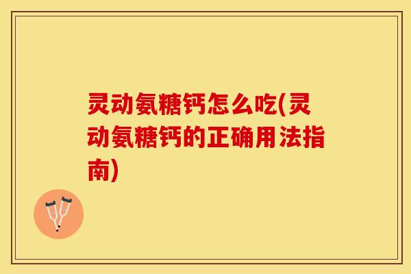 灵动氨糖钙怎么吃(灵动氨糖钙的正确用法指南)-第1张图片-关节保镖